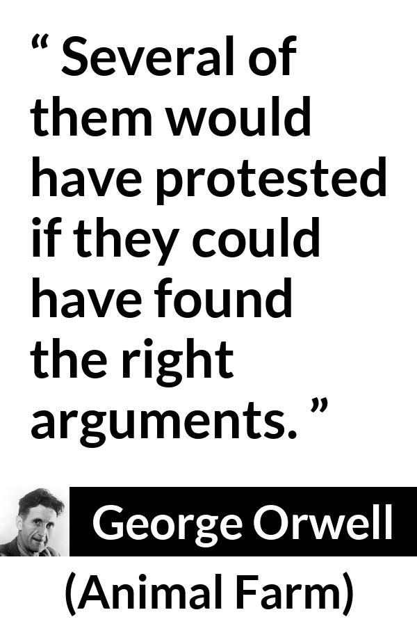 George Orwell quote about argument from Animal Farm - Several of them would have protested if they could have found the right arguments.