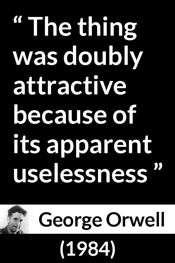 George Orwell quote about attraction from 1984 - The thing was doubly attractive because of its apparent uselessness