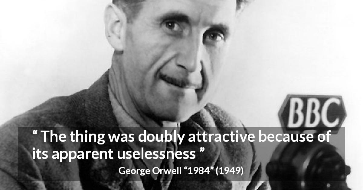 George Orwell quote about attraction from 1984 - The thing was doubly attractive because of its apparent uselessness