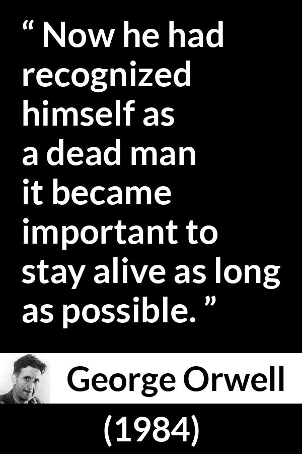 George Orwell quote about death from 1984 - Now he had recognized himself as a dead man it became important to stay alive as long as possible.