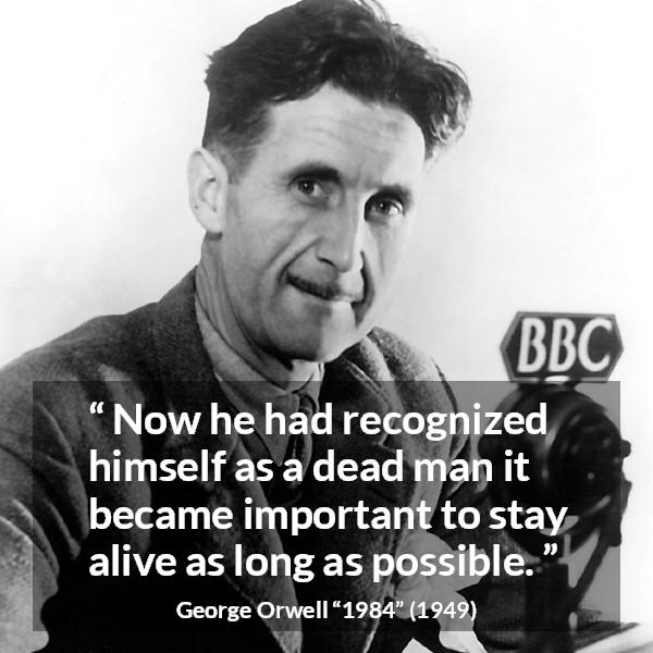 George Orwell quote about death from 1984 - Now he had recognized himself as a dead man it became important to stay alive as long as possible.