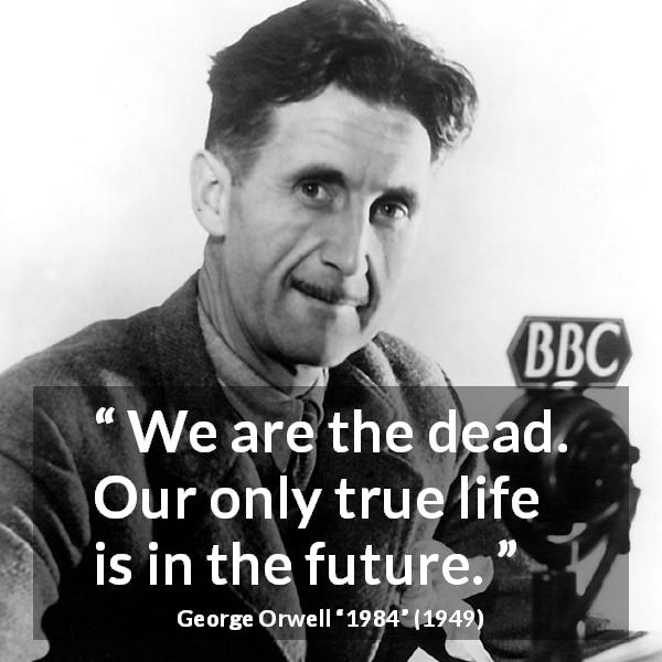 George Orwell quote about death from 1984 - We are the dead. Our only true life is in the future.