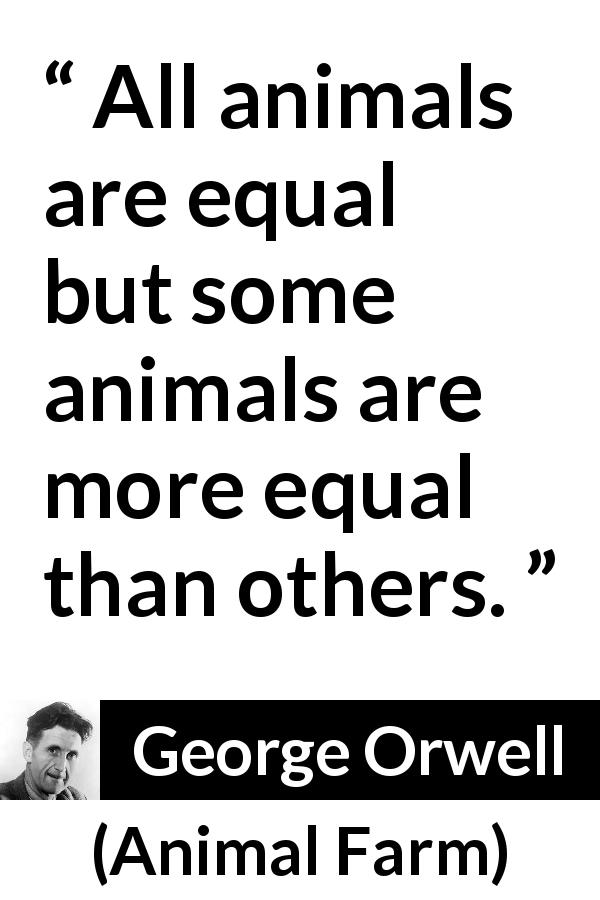 All animals are equal but some animals are more equal than others.” - Kwize