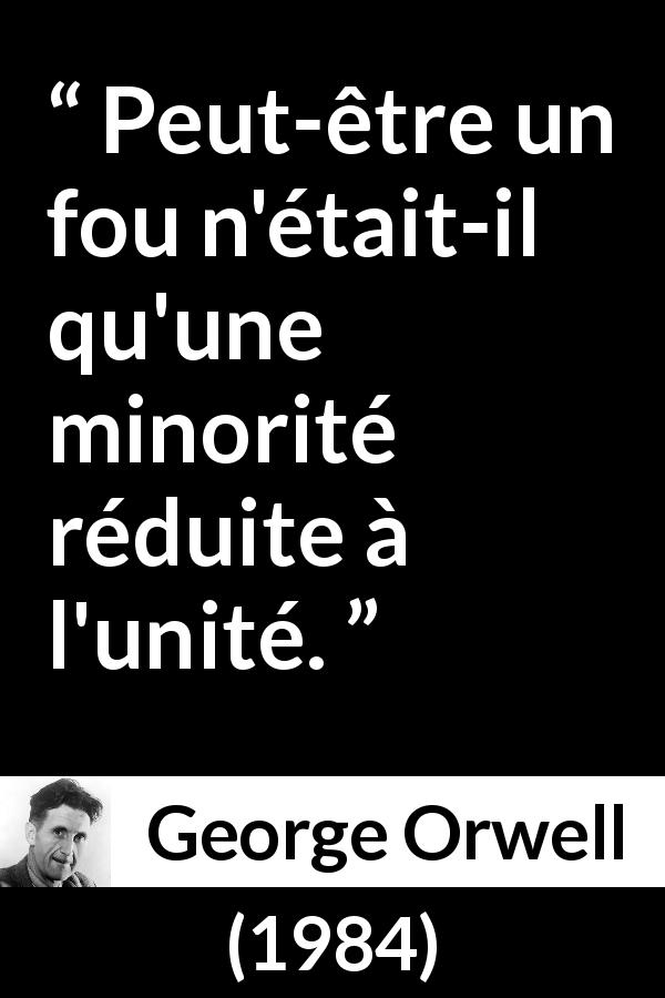 Citation de George Orwell sur la folie tirée de 1984 - Peut-être un fou n'était-il qu'une minorité réduite à l'unité.