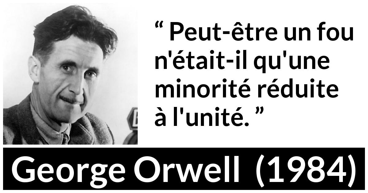 Citation de George Orwell sur la folie tirée de 1984 - Peut-être un fou n'était-il qu'une minorité réduite à l'unité.