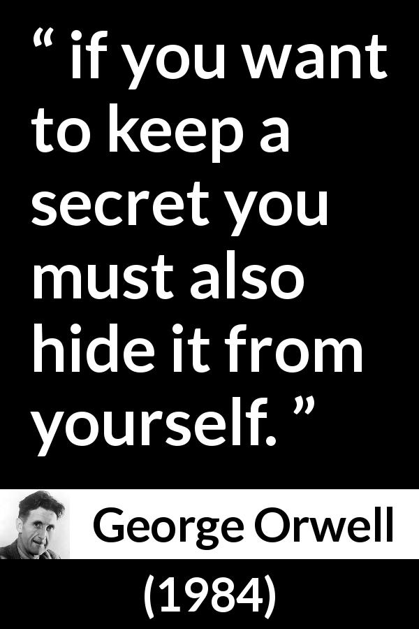 George Orwell quote about hiding from 1984 - if you want to keep a secret you must also hide it from yourself.