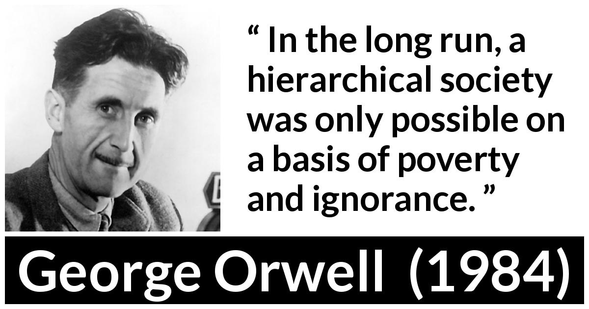 George Orwell quote about ignorance from 1984 - In the long run, a hierarchical society was only possible on a basis of poverty and ignorance.
