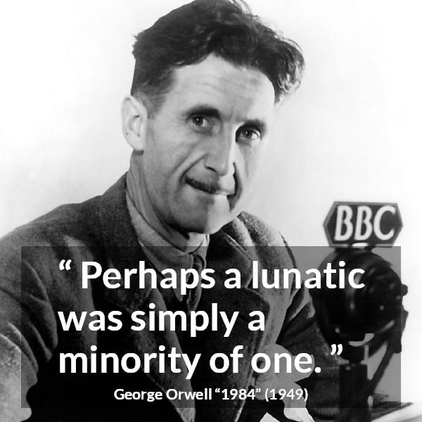 George Orwell quote about insanity from 1984 - Perhaps a lunatic was simply a minority of one.