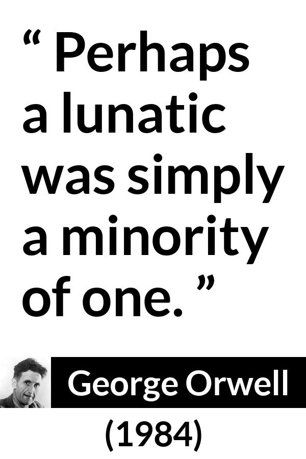 George Orwell quote about insanity from 1984 - Perhaps a lunatic was simply a minority of one.