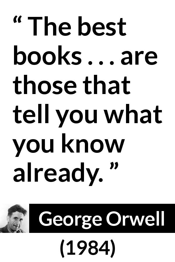 George Orwell quote about knowledge from 1984 - The best books . . . are those that tell you what you know already.