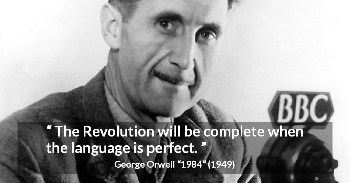 George Orwell quote about language from 1984 - The Revolution will be complete when the language is perfect.