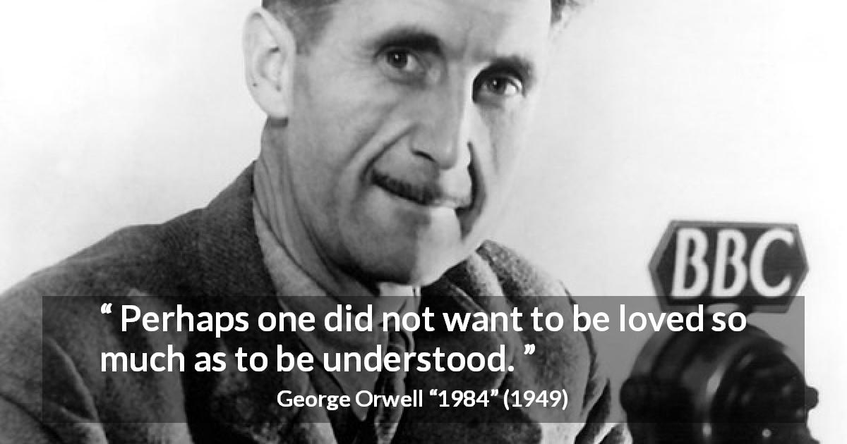 George Orwell quote about love from 1984 - Perhaps one did not want to be loved so much as to be understood.