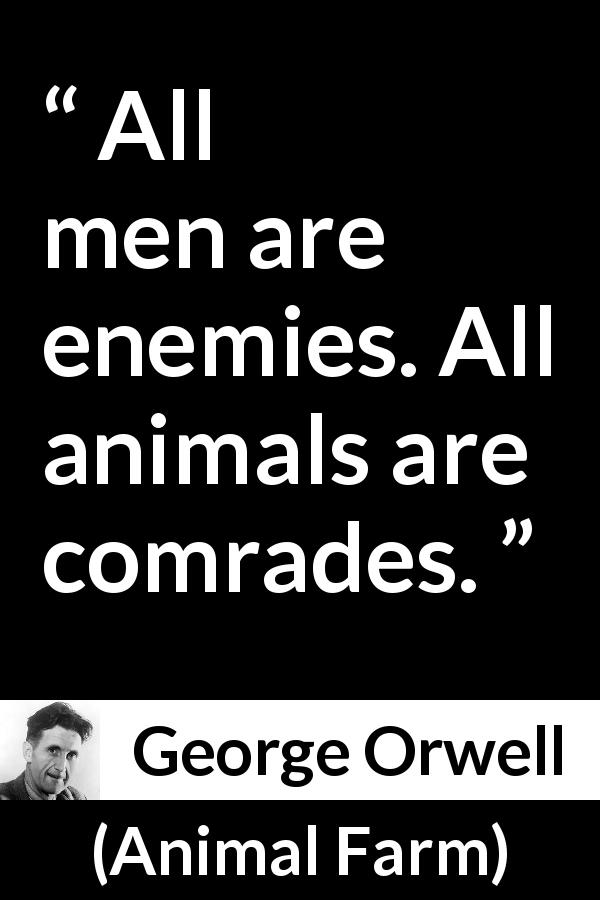 George Orwell quote about men from Animal Farm - All men are enemies. All animals are comrades.