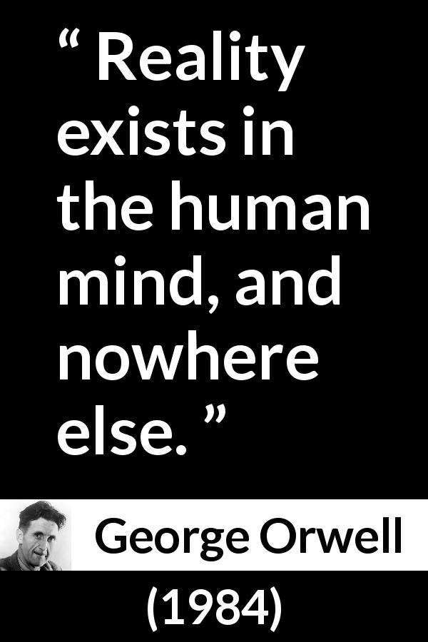 George Orwell quote about mind from 1984 - Reality exists in the human mind, and nowhere else.