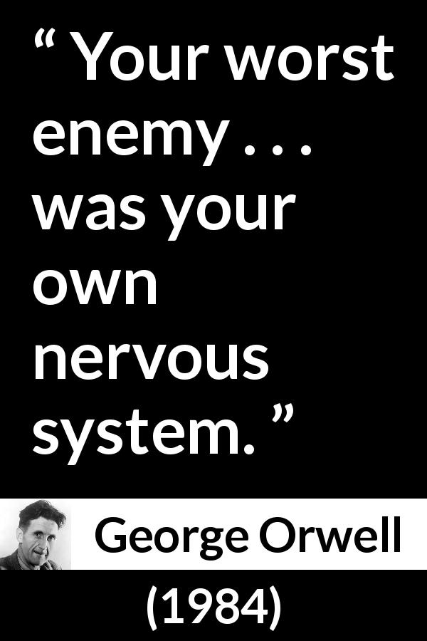George Orwell quote about mind from 1984 - Your worst enemy . . . was your own nervous system.