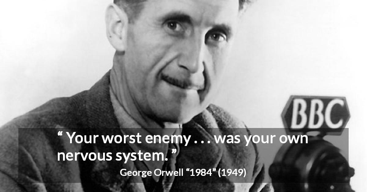 George Orwell quote about mind from 1984 - Your worst enemy . . . was your own nervous system.