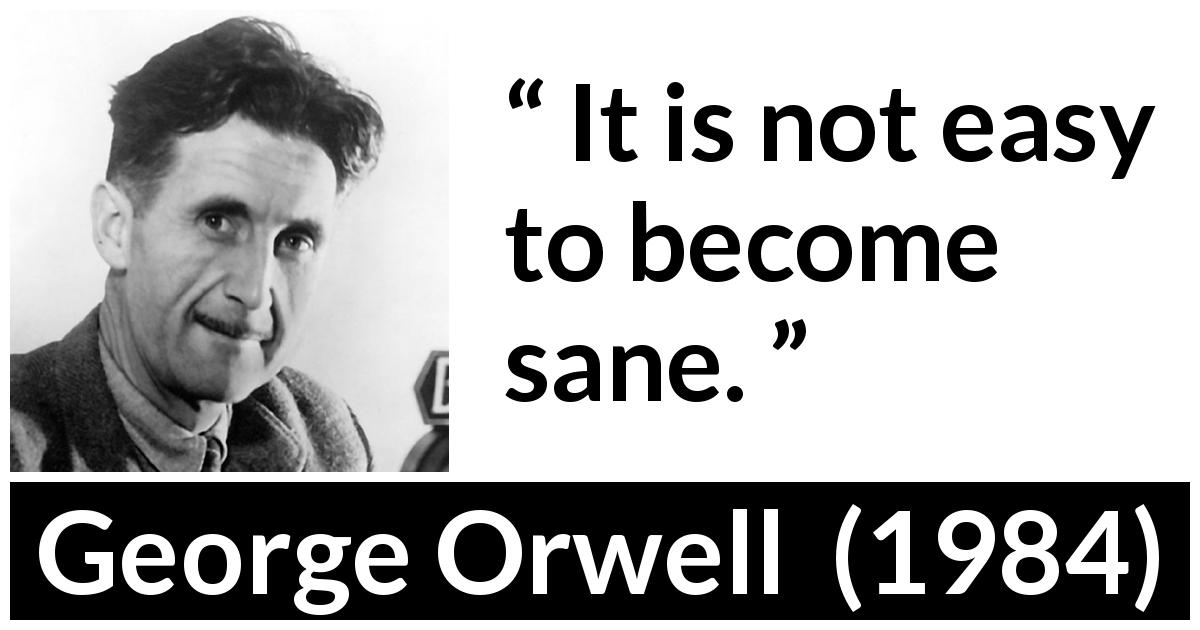 George Orwell quote about mind from 1984 - It is not easy to become sane.
