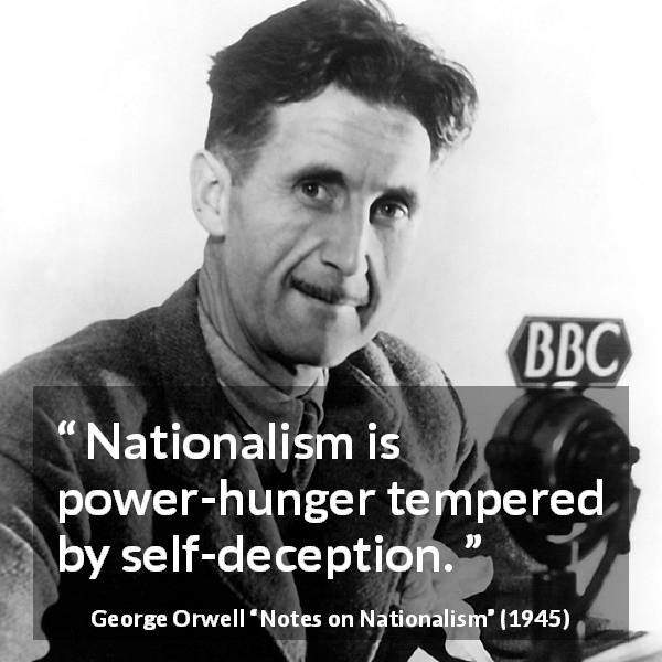 George Orwell quote about politics from Notes on Nationalism - Nationalism is power-hunger tempered by self-deception.