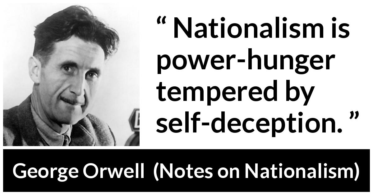 George Orwell quote about politics from Notes on Nationalism - Nationalism is power-hunger tempered by self-deception.