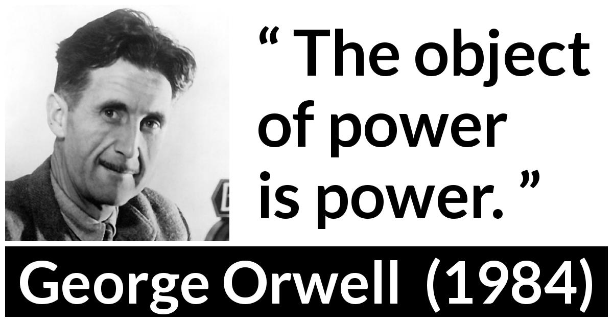 George Orwell quote about power from 1984 - The object of power is power.