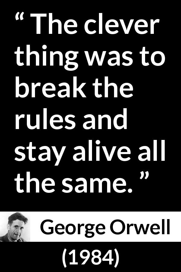 George Orwell quote about rules from 1984 - The clever thing was to break the rules and stay alive all the same.