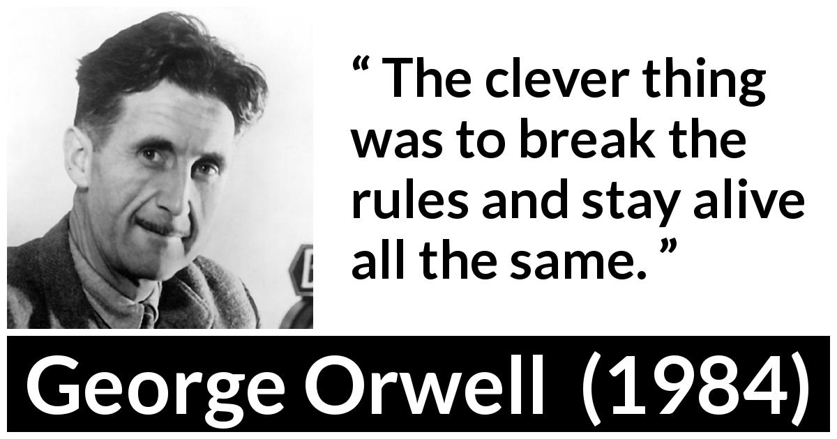 George Orwell quote about rules from 1984 - The clever thing was to break the rules and stay alive all the same.
