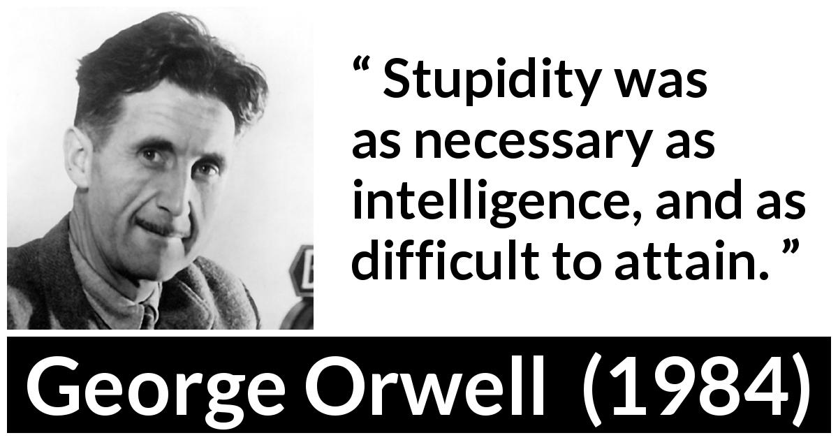 George Orwell quote about stupidity from 1984 - Stupidity was as necessary as intelligence, and as difficult to attain.