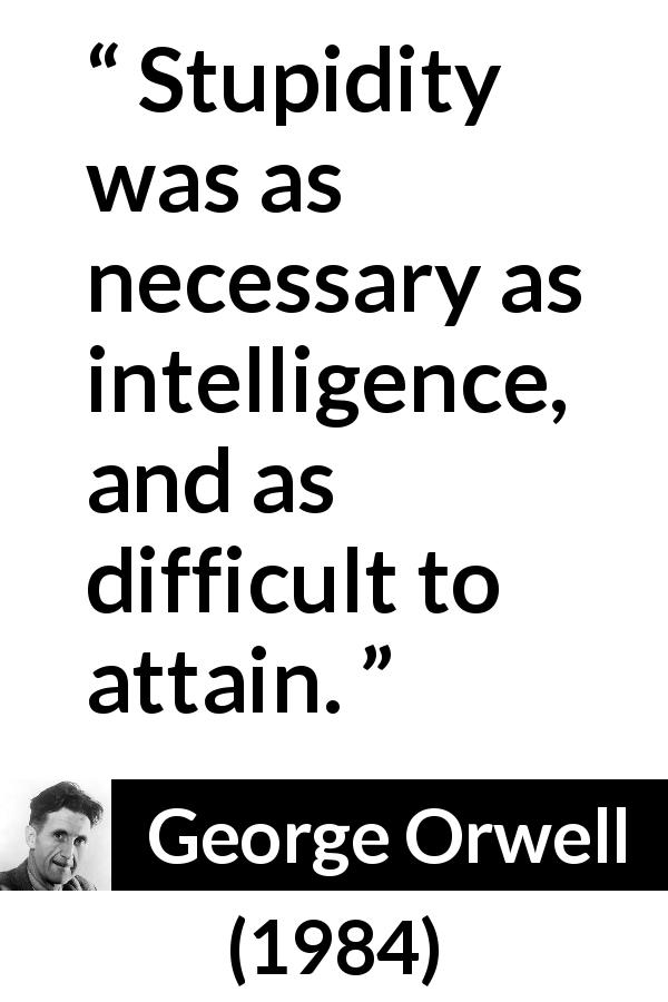 George Orwell quote about stupidity from 1984 - Stupidity was as necessary as intelligence, and as difficult to attain.