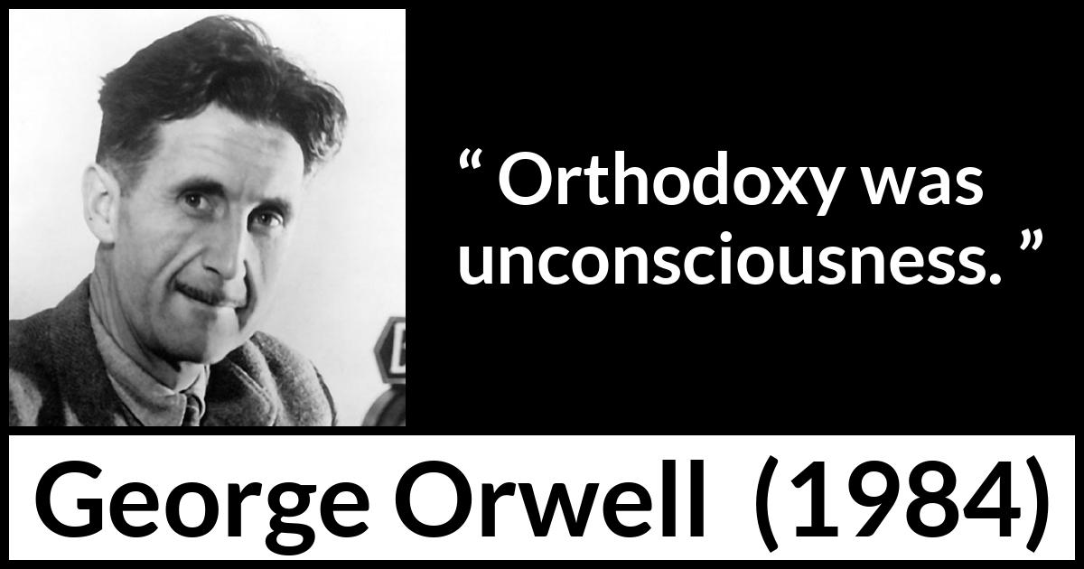 George Orwell quote about unconsciousness from 1984 - Orthodoxy was unconsciousness.