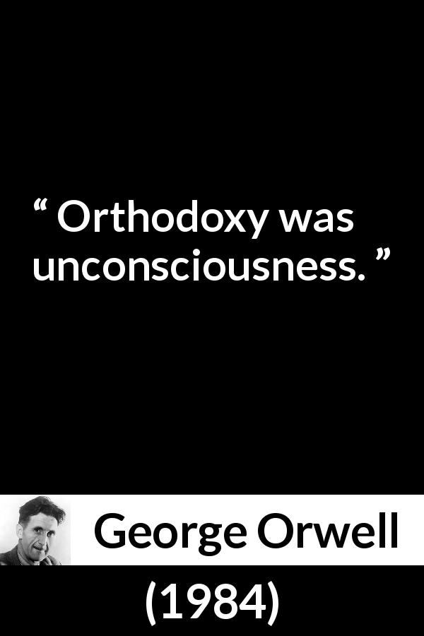 George Orwell quote about unconsciousness from 1984 - Orthodoxy was unconsciousness.