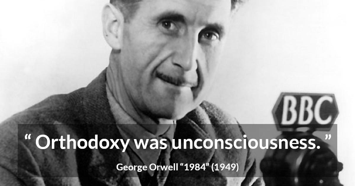 George Orwell quote about unconsciousness from 1984 - Orthodoxy was unconsciousness.