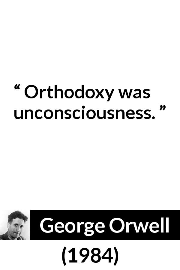 George Orwell quote about unconsciousness from 1984 - Orthodoxy was unconsciousness.