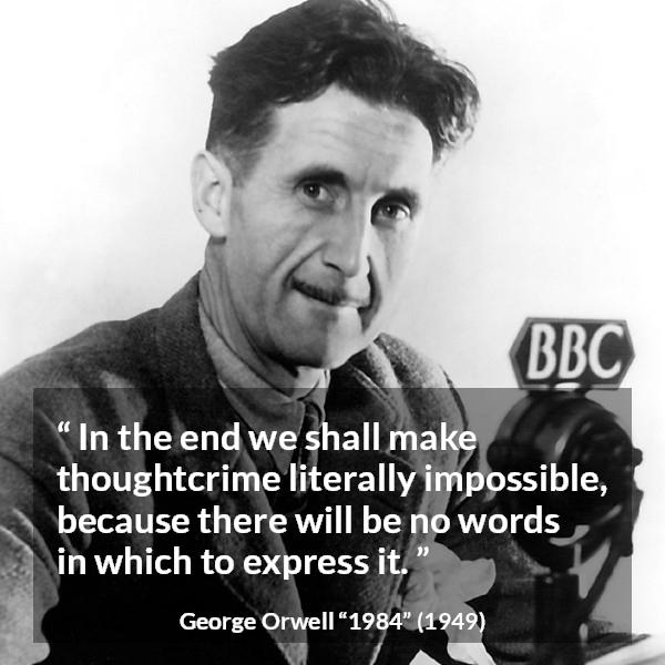 George Orwell quote about words from 1984 - In the end we shall make thoughtcrime literally impossible, because there will be no words in which to express it.