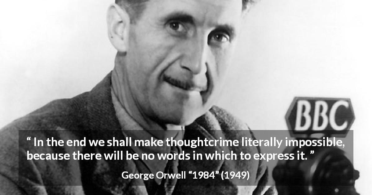 George Orwell quote about words from 1984 - In the end we shall make thoughtcrime literally impossible, because there will be no words in which to express it.