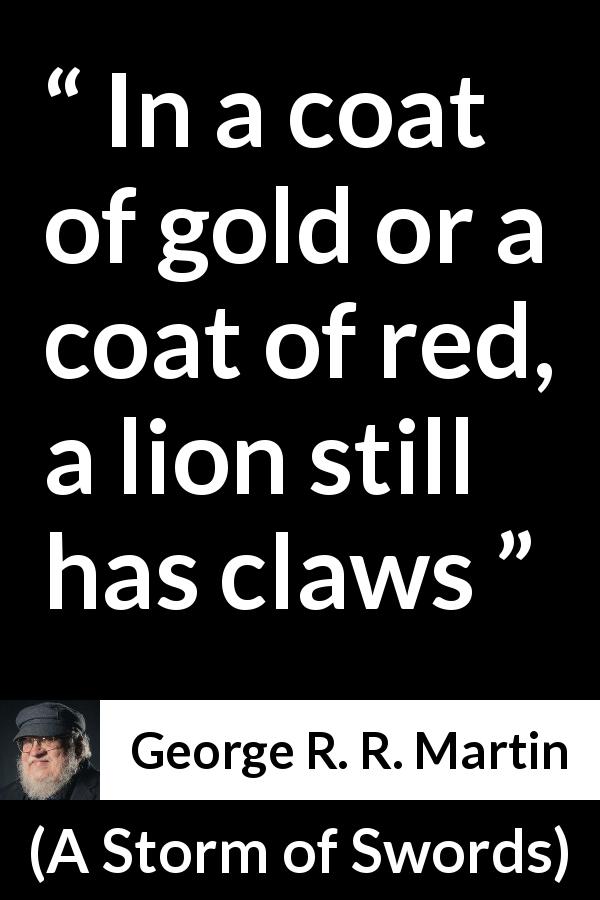 George R. R. Martin quote about appearance from A Storm of Swords - In a coat of gold or a coat of red, a lion still has claws