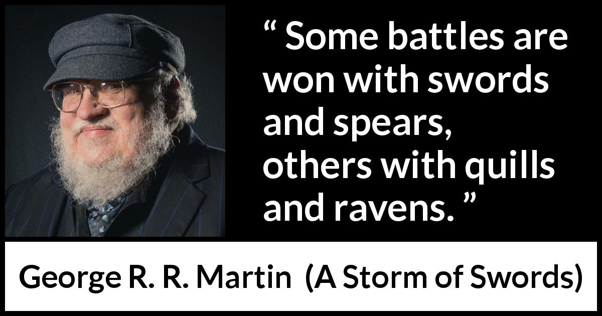George R. R. Martin quote about battle from A Storm of Swords - Some battles are won with swords and spears, others with quills and ravens.