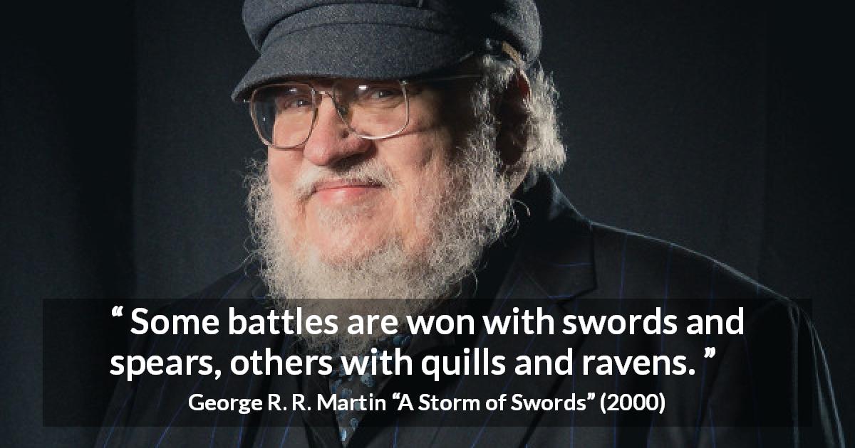 George R. R. Martin quote about battle from A Storm of Swords - Some battles are won with swords and spears, others with quills and ravens.