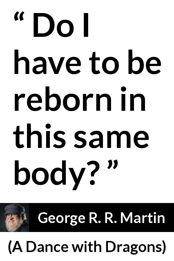 George R. R. Martin quote about body from A Dance with Dragons - Do I have to be reborn in this same body?
