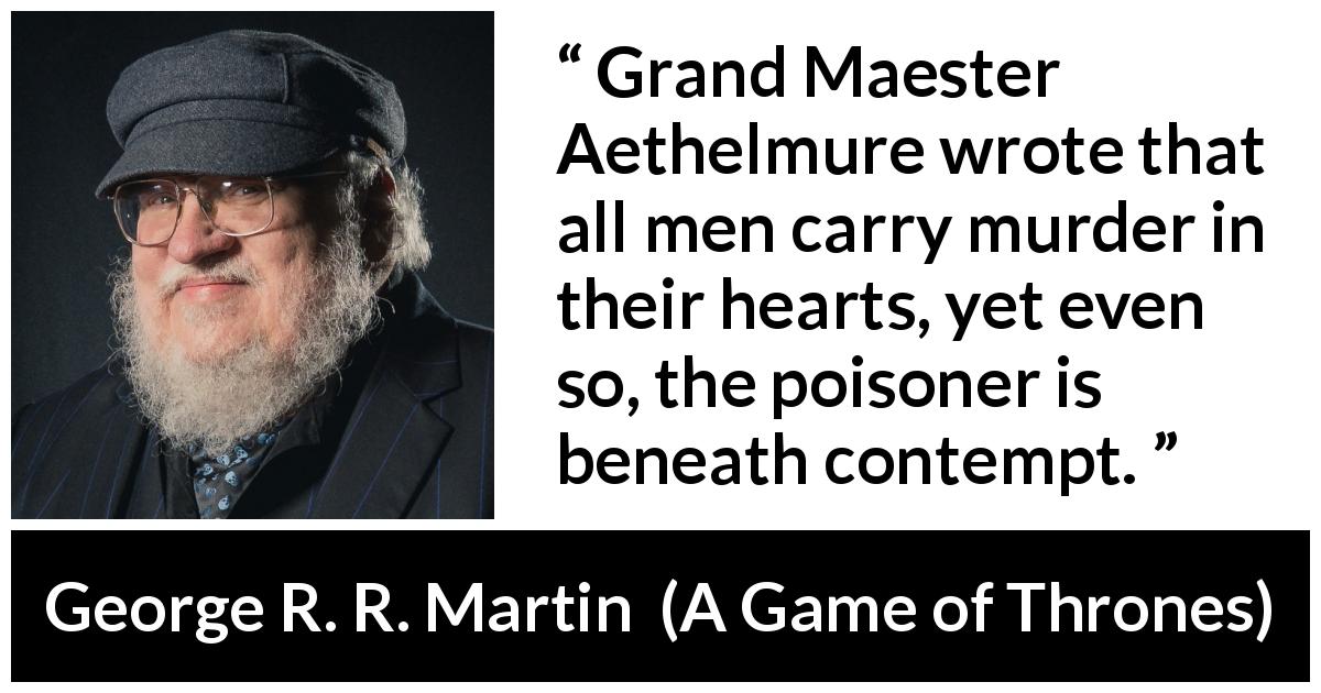George R. R. Martin quote about contempt from A Game of Thrones - Grand Maester Aethelmure wrote that all men carry murder in their hearts, yet even so, the poisoner is beneath contempt.