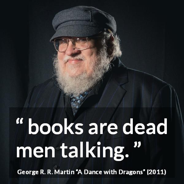 George R. R. Martin quote about death from A Dance with Dragons - books are dead men talking. 