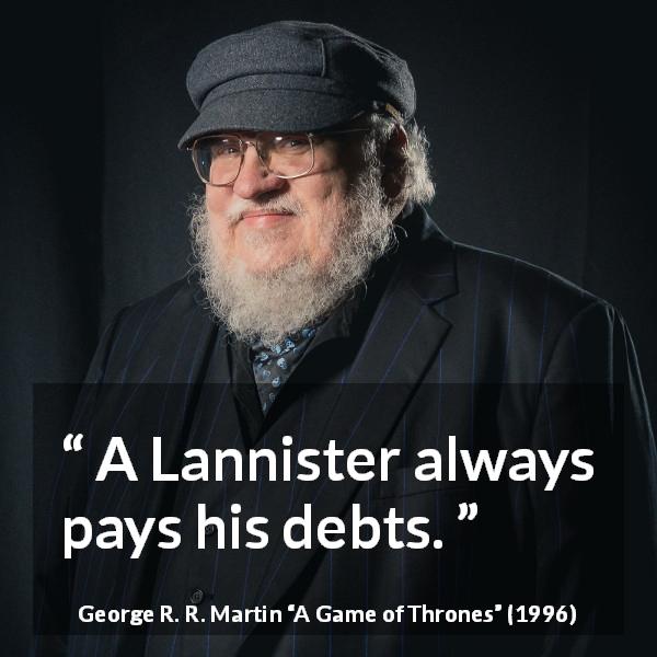 George R. R. Martin quote about debts from A Game of Thrones - A Lannister always pays his debts.