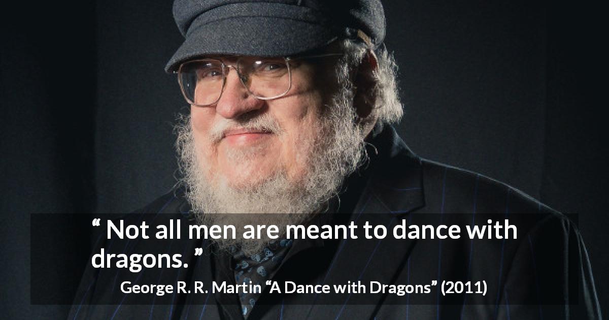 George R. R. Martin quote about dragons from A Dance with Dragons - Not all men are meant to dance with dragons.