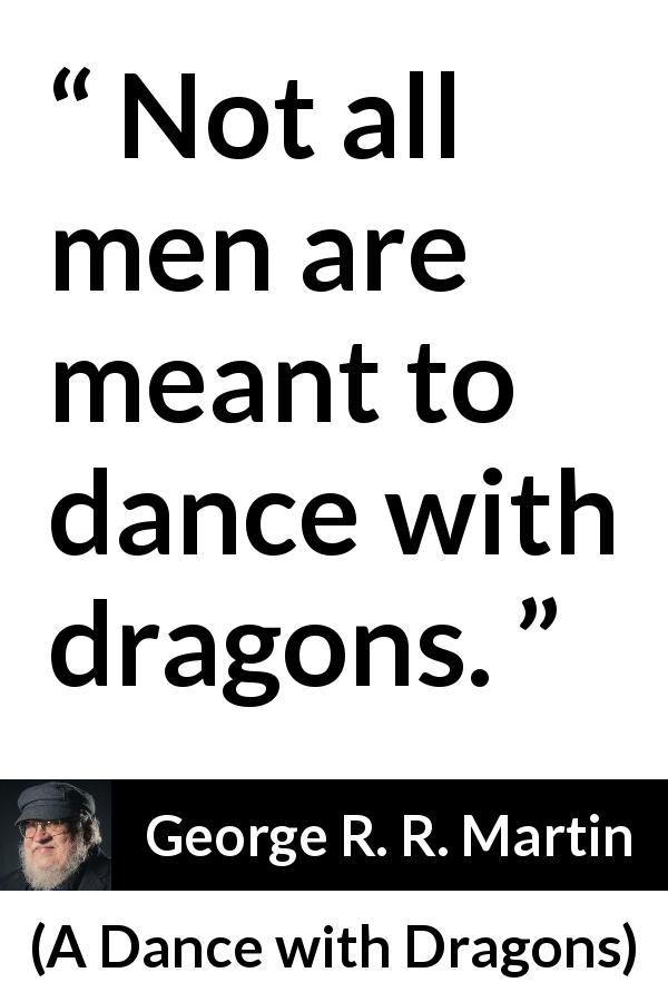 George R. R. Martin quote about dragons from A Dance with Dragons - Not all men are meant to dance with dragons.