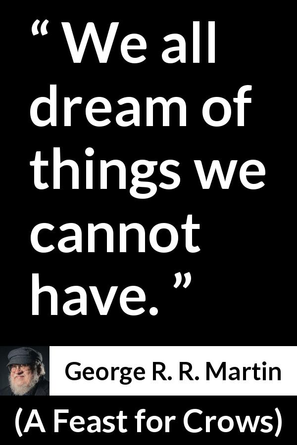 George R. R. Martin quote about dream from A Feast for Crows - We all dream of things we cannot have.