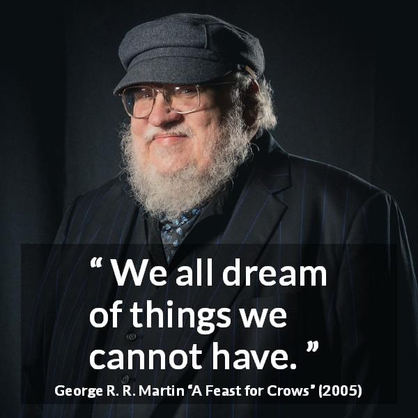George R. R. Martin quote about dream from A Feast for Crows - We all dream of things we cannot have.