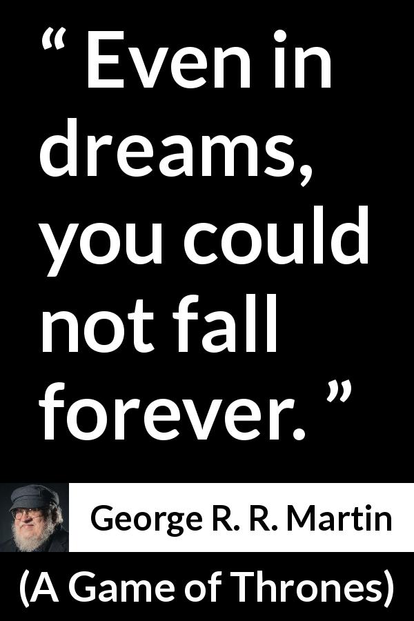 George R. R. Martin quote about dreams from A Game of Thrones - Even in dreams, you could not fall forever.