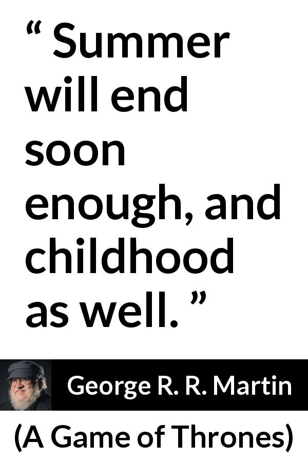 George R. R. Martin quote about end from A Game of Thrones - Summer will end soon enough, and childhood as well.