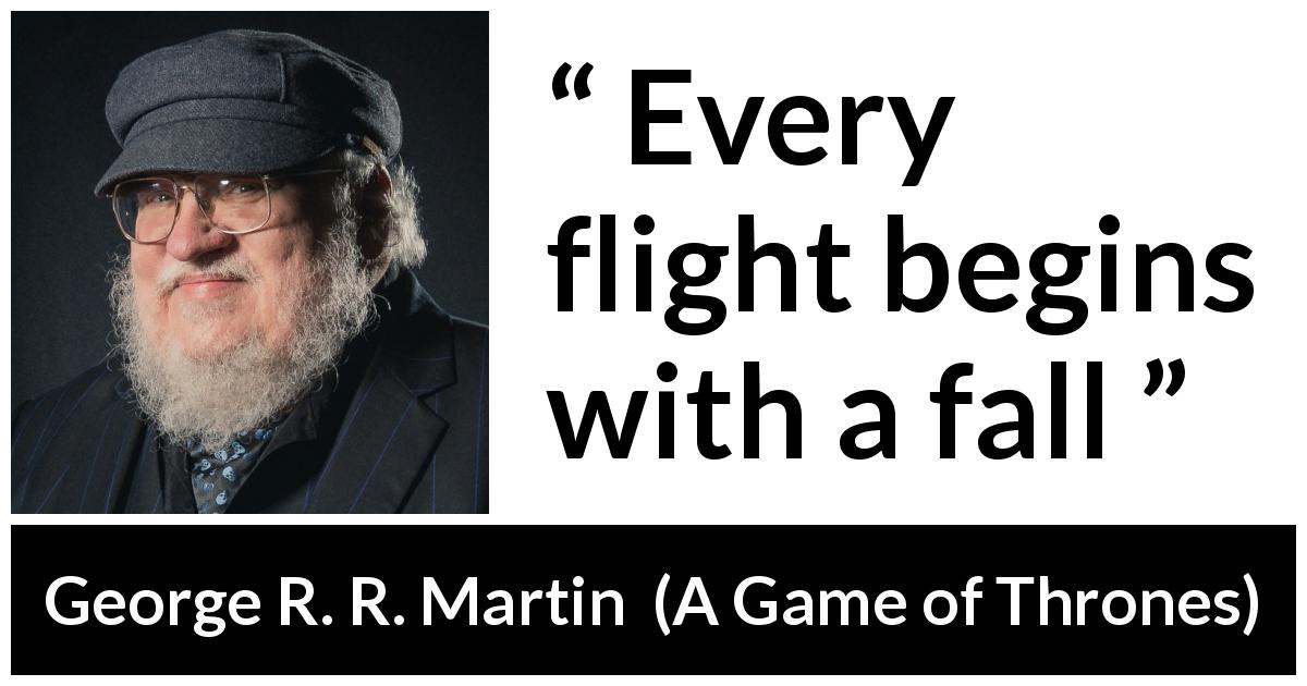 George R. R. Martin quote about fall from A Game of Thrones - Every flight begins with a fall