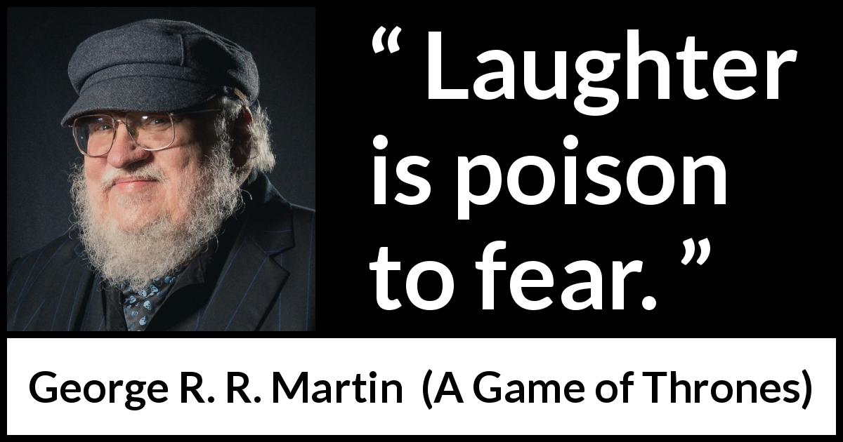George R. R. Martin quote about fear from A Game of Thrones - Laughter is poison to fear.