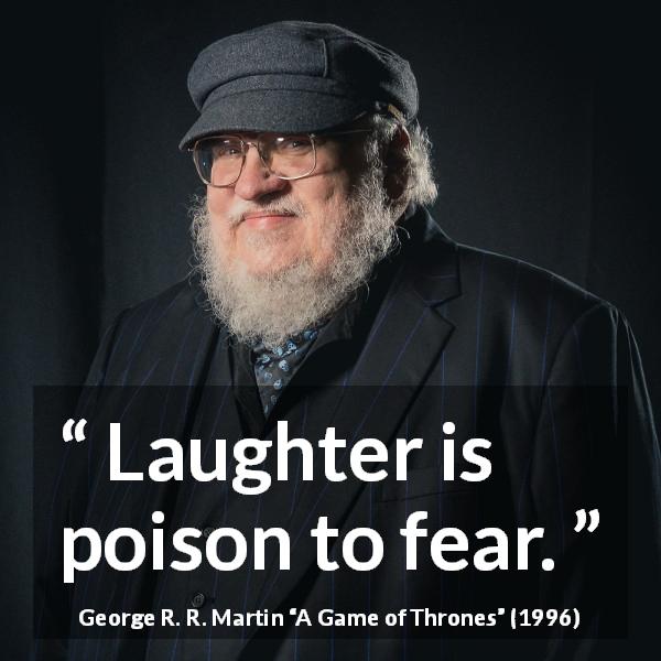 George R. R. Martin quote about fear from A Game of Thrones - Laughter is poison to fear.